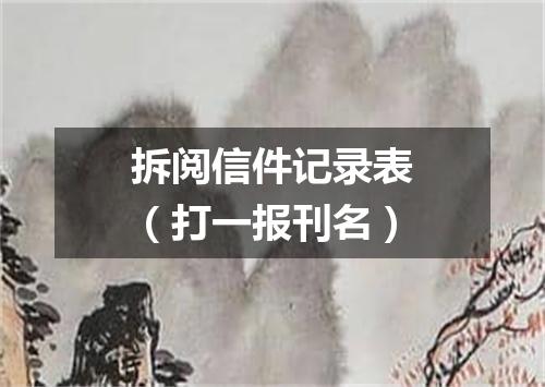 拆阅信件记录表（打一报刊名）