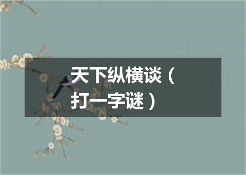 天下纵横谈（打一字谜）