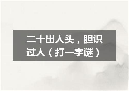 二十出人头，胆识过人（打一字谜）