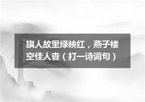 旗人故里绿映红，燕子楼空佳人杳（打一诗词句）