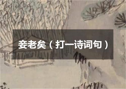 妾老矣（打一诗词句）