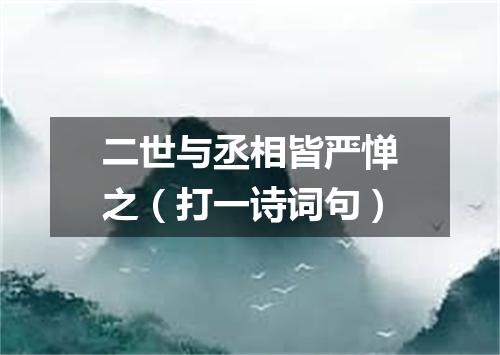 二世与丞相皆严惮之（打一诗词句）