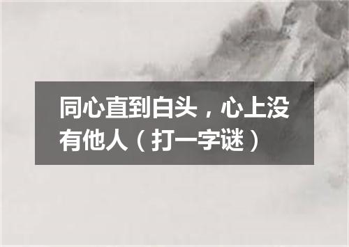 同心直到白头，心上没有他人（打一字谜）