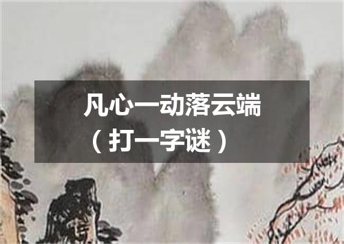 凡心一动落云端（打一字谜）