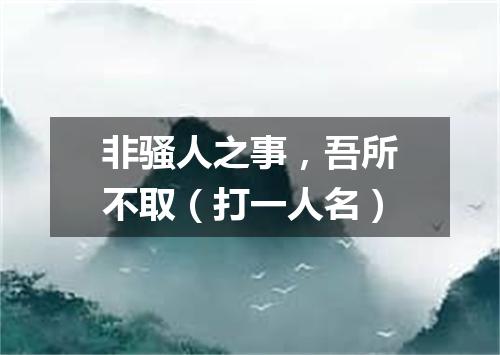 非骚人之事，吾所不取（打一人名）