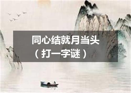 同心结就月当头（打一字谜）