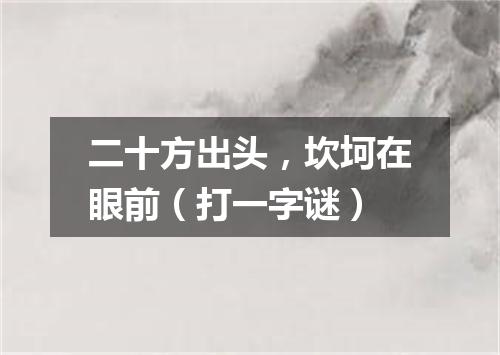 二十方出头，坎坷在眼前（打一字谜）