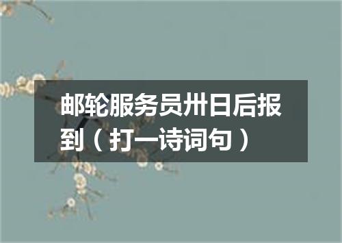 邮轮服务员卅日后报到（打一诗词句）