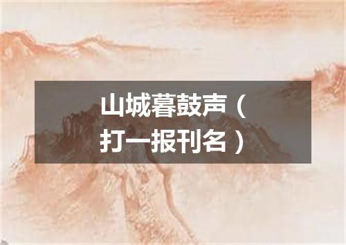 山城暮鼓声（打一报刊名）