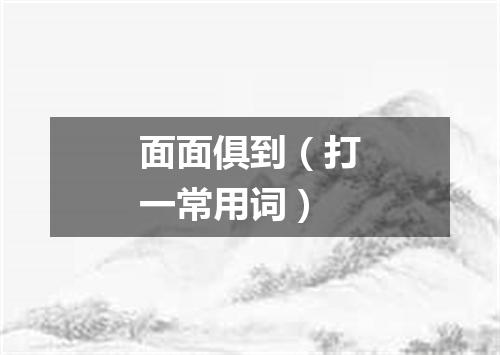面面俱到（打一常用词）