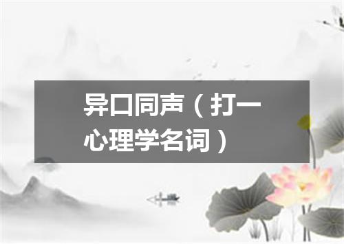异口同声（打一心理学名词）