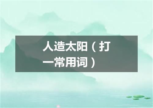 人造太阳（打一常用词）