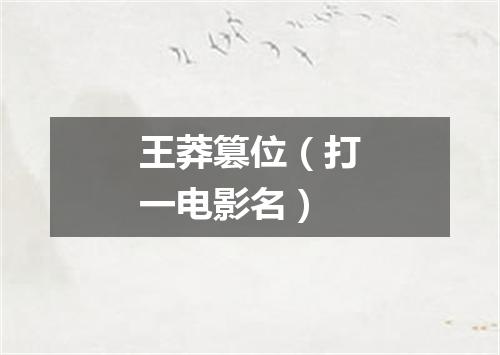 王莽篡位（打一电影名）