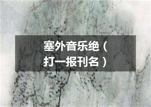 塞外音乐绝（打一报刊名）