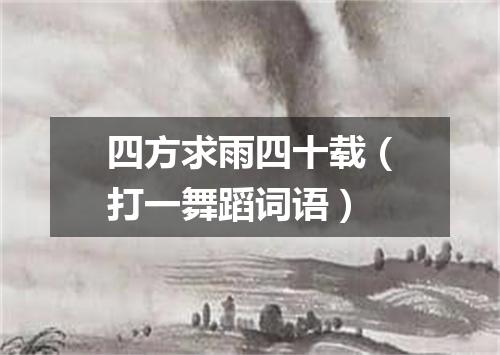 四方求雨四十载（打一舞蹈词语）