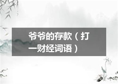 爷爷的存款（打一财经词语）