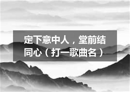 定下意中人，堂前结同心（打一歌曲名）