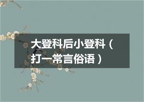 大登科后小登科（打一常言俗语）
