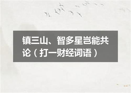 镇三山、智多星岂能共论（打一财经词语）