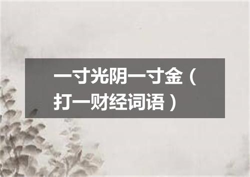 一寸光阴一寸金（打一财经词语）