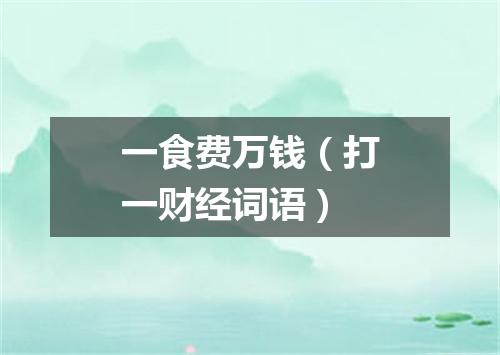 一食费万钱（打一财经词语）