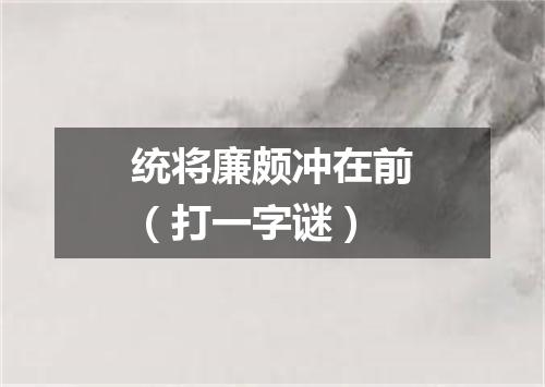统将廉颇冲在前（打一字谜）