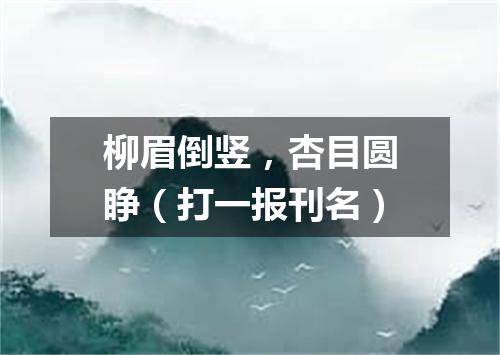 柳眉倒竖，杏目圆睁（打一报刊名）