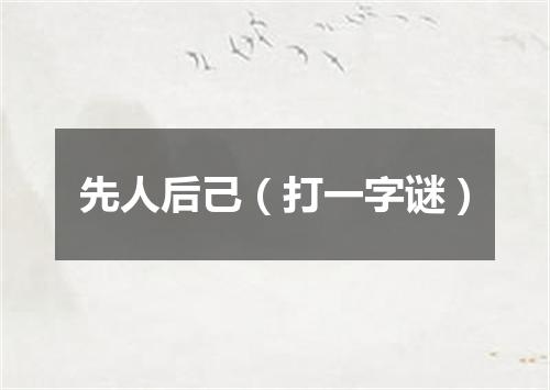 先人后己（打一字谜）