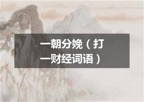 一朝分娩（打一财经词语）