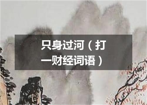 只身过河（打一财经词语）