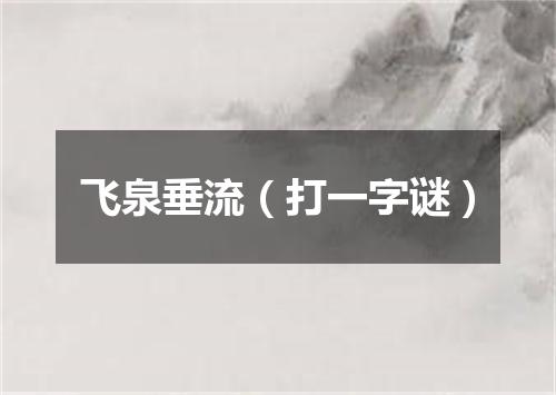 飞泉垂流（打一字谜）