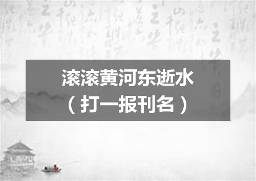 滚滚黄河东逝水（打一报刊名）