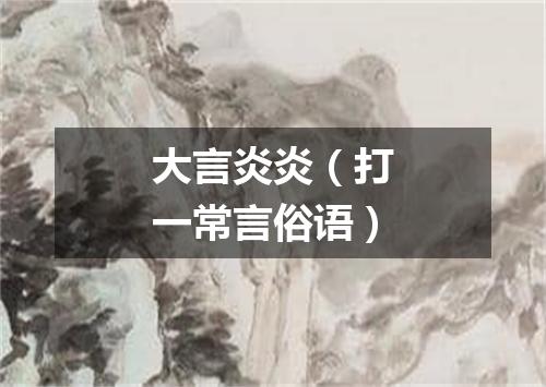 大言炎炎（打一常言俗语）