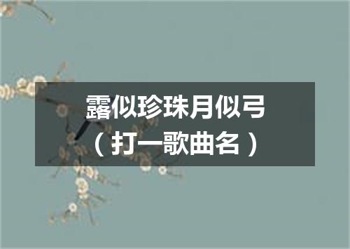 露似珍珠月似弓（打一歌曲名）