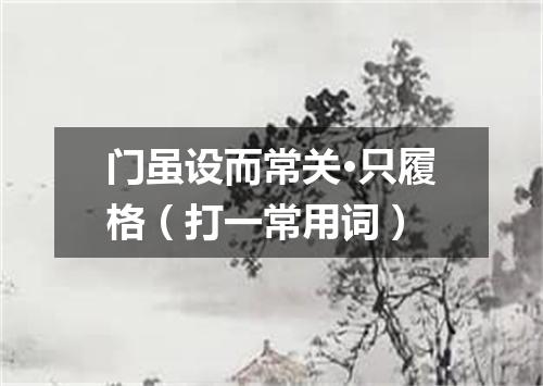 门虽设而常关·只履格（打一常用词）