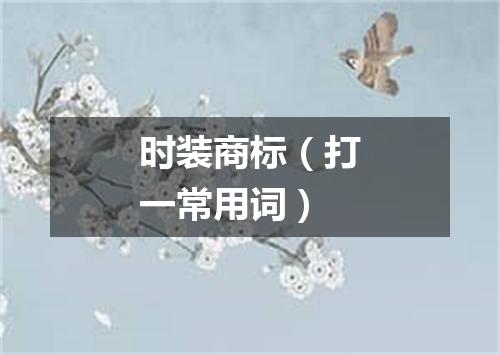 时装商标（打一常用词）
