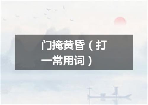 门掩黄昏（打一常用词）