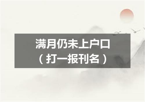 满月仍未上户口（打一报刊名）