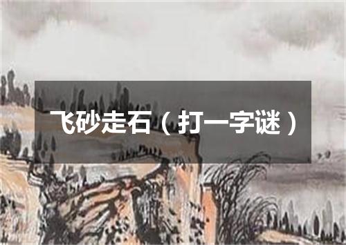 飞砂走石（打一字谜）