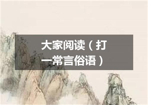 大家阅读（打一常言俗语）