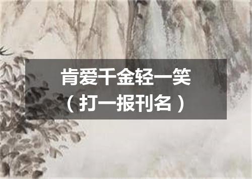 肯爱千金轻一笑（打一报刊名）