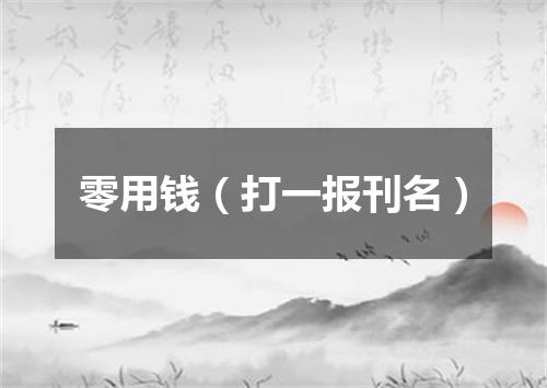 零用钱（打一报刊名）