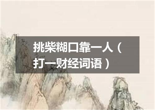 挑柴糊口靠一人（打一财经词语）