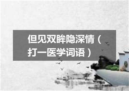 但见双眸隐深情（打一医学词语）