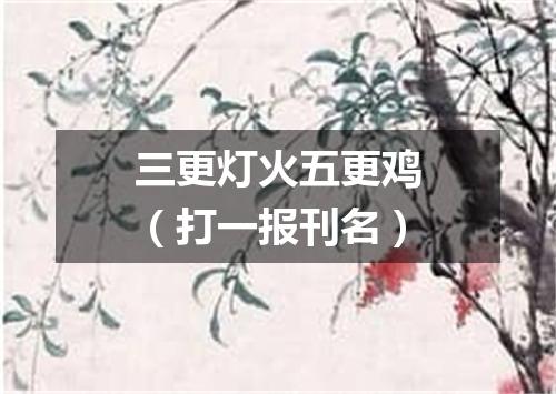 三更灯火五更鸡（打一报刊名）