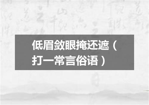 低眉敛眼掩还遮（打一常言俗语）