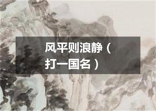 风平则浪静（打一国名）
