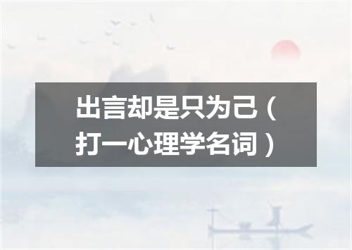 出言却是只为己（打一心理学名词）