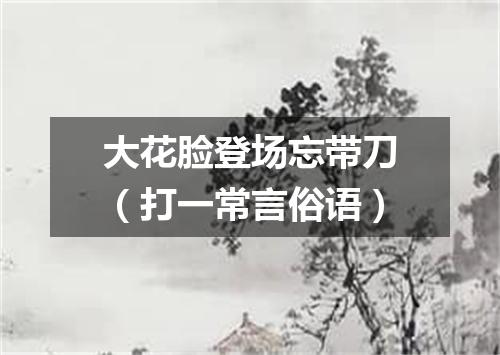 大花脸登场忘带刀（打一常言俗语）