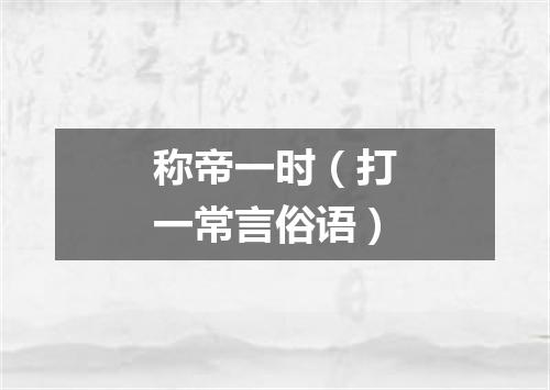称帝一时（打一常言俗语）